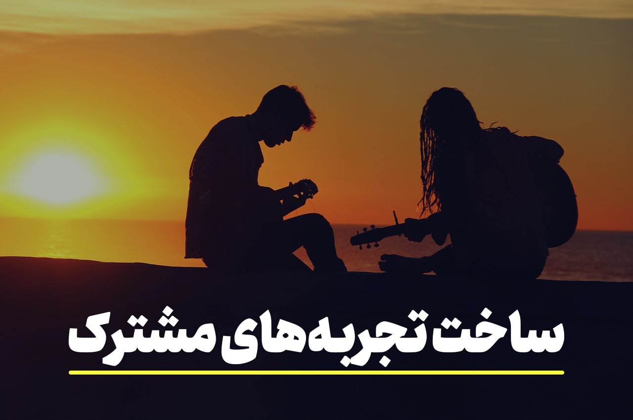 ساخت تجربه های مشترک در رابطه عاطفی